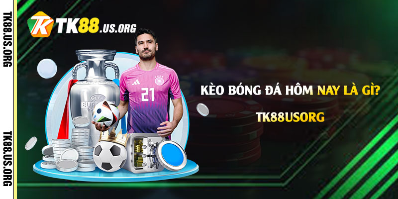 Kèo Bóng Đá Hôm Nay Là Gì? Cách Chọn Kèo Bóng Đá Tại Tk88 - rovon